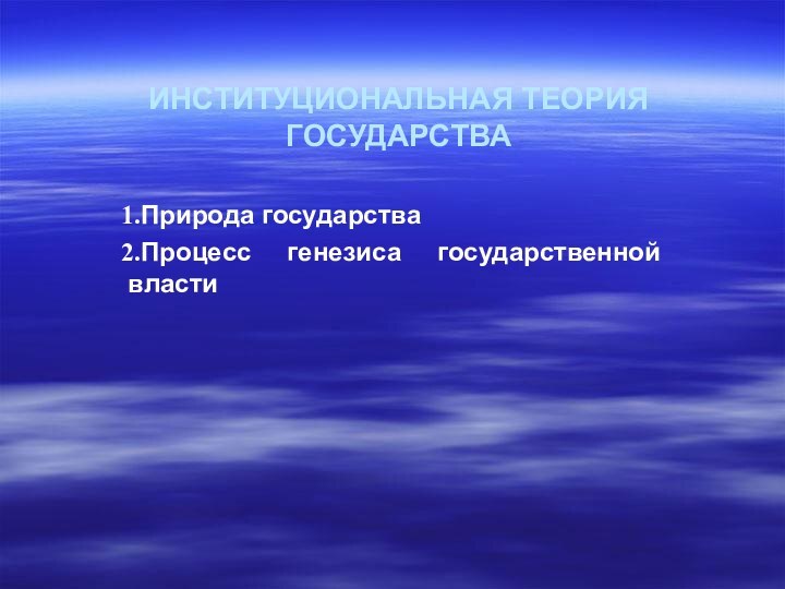 ИНСТИТУЦИОНАЛЬНАЯ ТЕОРИЯ ГОСУДАРСТВАПрирода государстваПроцесс генезиса государственной власти