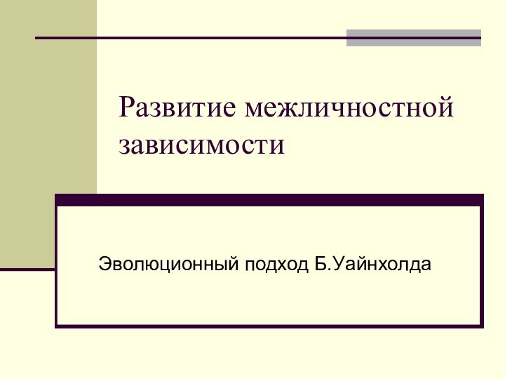 Развитие межличностной зависимостиЭволюционный подход Б.Уайнхолда