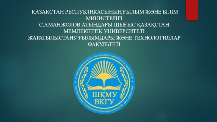 ҚАЗАҚСТАН РЕСПУБЛИКАСЫНЫҢ ҒЫЛЫМ ЖӘНЕ БІЛІМ МИНИСТРЛІГІС.АМАНЖОЛОВ АТЫНДАҒЫ ШЫҒЫС ҚАЗАҚСТАН МЕМЛЕКЕТТІК УНИВЕРСИТЕТІ