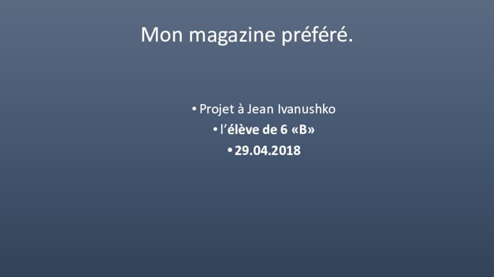 Mon magazine préféré.Projet à Jean Ivanushkol’élève de 6 «B»29.04.2018