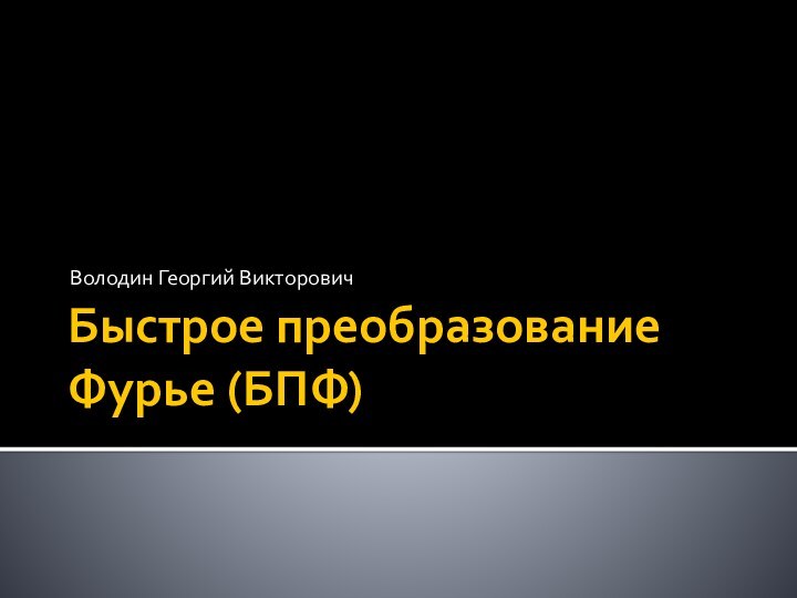 Быстрое преобразование Фурье (БПФ)Володин Георгий Викторович