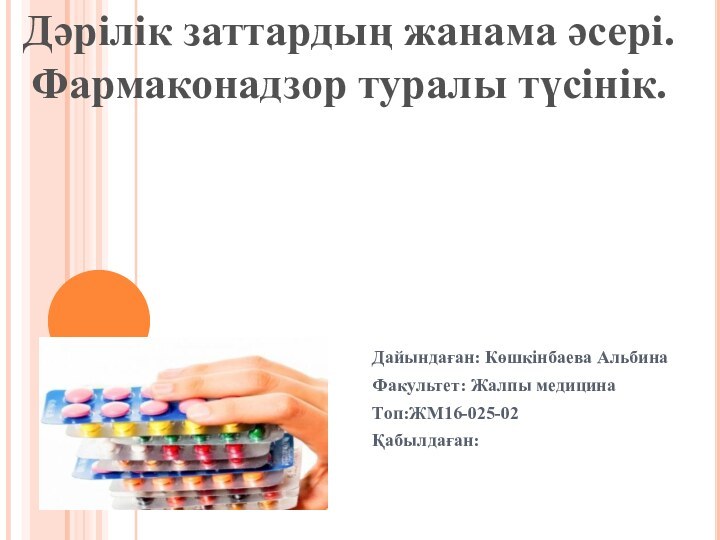 Дайындаған: Көшкінбаева АльбинаФакультет: Жалпы медицинаТоп:ЖМ16-025-02Қабылдаған: Дәрілік заттардың жанама әсері.Фармаконадзор туралы түсінік.