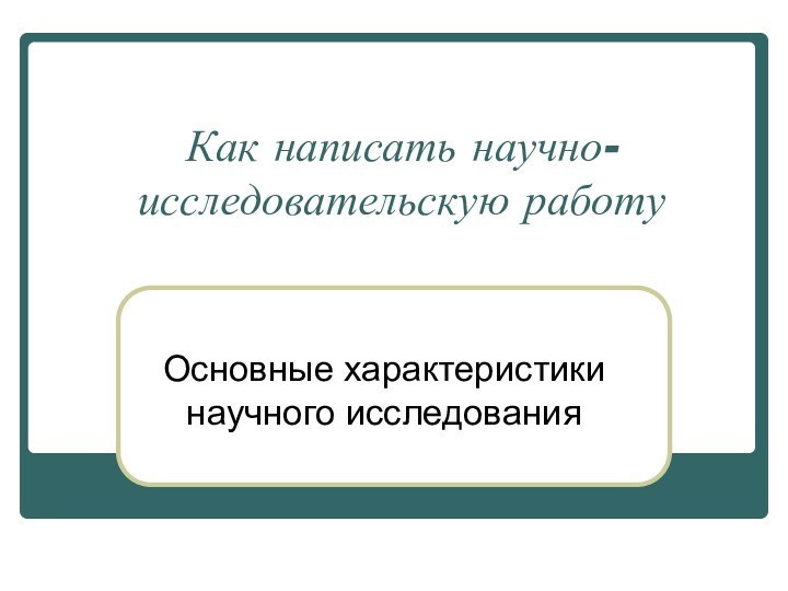 Как написать научно-исследовательскую работуОсновные характеристики научного исследования