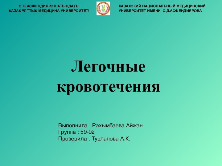 Легочные кровотеченияКАЗАХСКИЙ НАЦИОНАЛЬНЫЙ МЕДИЦИНСКИЙ УНИВЕРСИТЕТ ИМЕНИ С.Д.АСФЕНДИЯРОВАС.Ж.АСФЕНДИЯРОВ АТЫНДАҒЫҚАЗАҚ ҰЛТТЫҚ МЕДИЦИНА УНИВЕРСИТЕТІ Выполнила