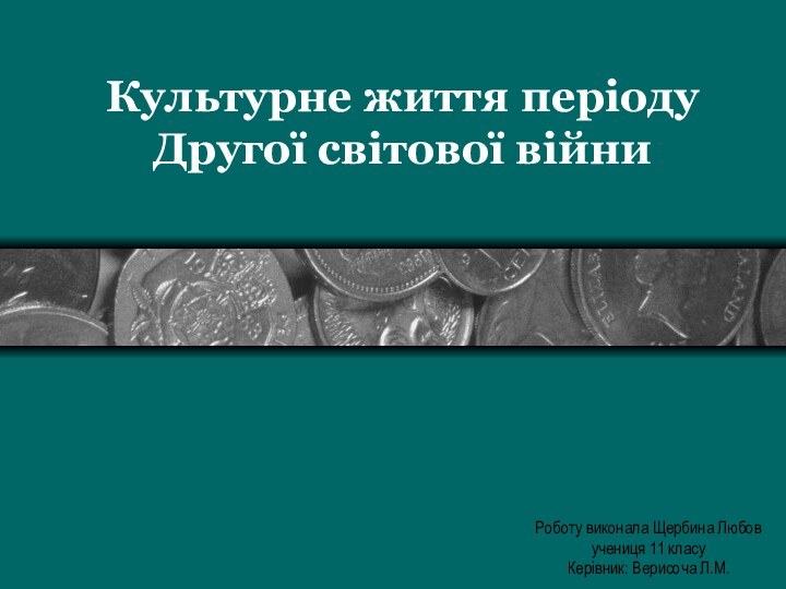 Культурне життя періоду Другої світової війниРоботу виконала Щербина Любовучениця 11 класуКерівник: Верисоча Л.М.