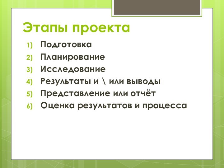 Этапы проектаПодготовкаПланирование Исследование Результаты и \ или выводы Представление или отчётОценка результатов и процесса