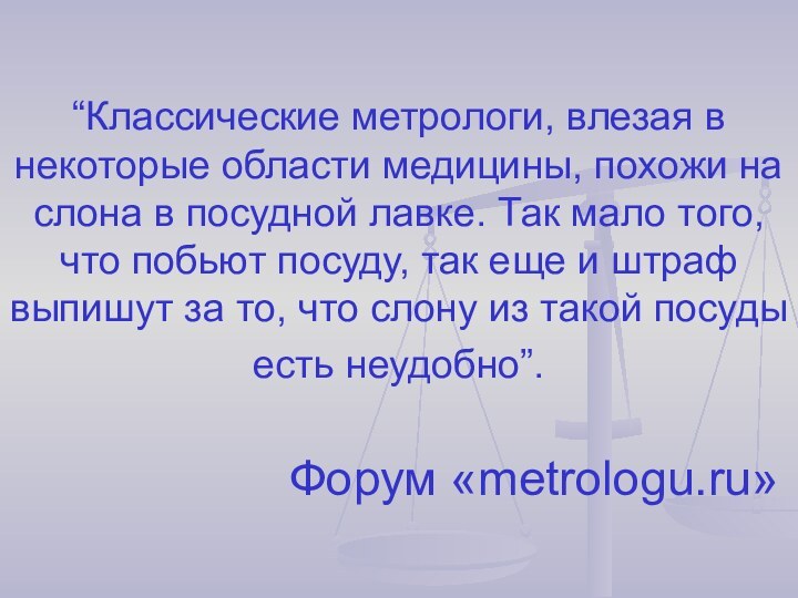 “Классические метрологи, влезая в некоторые области медицины, похожи на слона в посудной