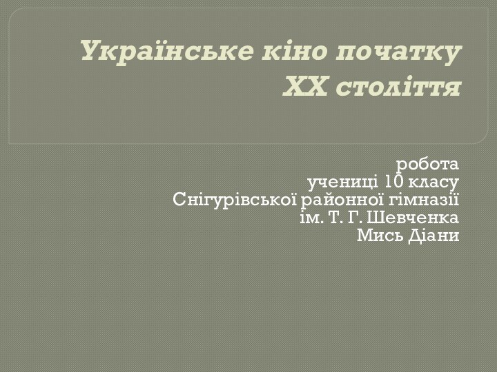 Українське кіно початку ХХ століття роботаучениці 10 класуСнігурівської районної гімназіїім. Т. Г. ШевченкаМись Діани