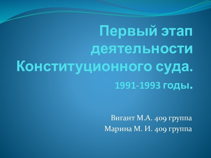 Первый этап деятельности Конституционного суда. 1991-1993 годы.Вигант М.А. 409 группаМарина М. И. 409 группа
