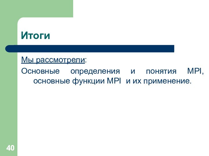 ИтогиМы рассмотрели:Основные определения и понятия MPI, основные функции MPI и их применение.