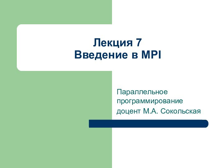 Параллельное программированиедоцент М.А. СокольскаяЛекция 7 Введение в MPI