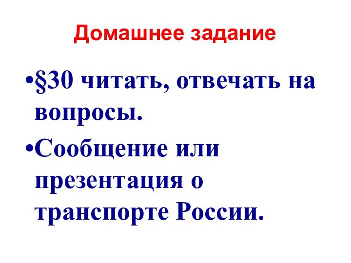 Домашнее задание§30 читать, отвечать на вопросы.Сообщение или презентация о транспорте России.