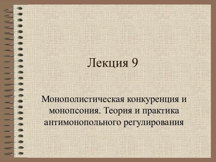 Лекция 9Монополистическая конкуренция и монопсония. Теория и практика антимонопольного регулирования