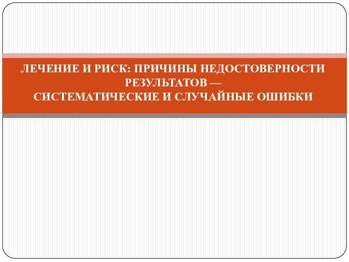 ЛЕЧЕНИЕ И РИСК: ПРИЧИНЫ НЕДОСТОВЕРНОСТИ РЕЗУЛЬТАТОВ — СИСТЕМАТИЧЕСКИЕ И СЛУЧАЙНЫЕ ОШИБКИ