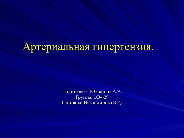 Артериальная гипертензия.  Подготовил: Юлдашов А.А.Группа: ТО-609Приняла: Искандирова Э.Д.