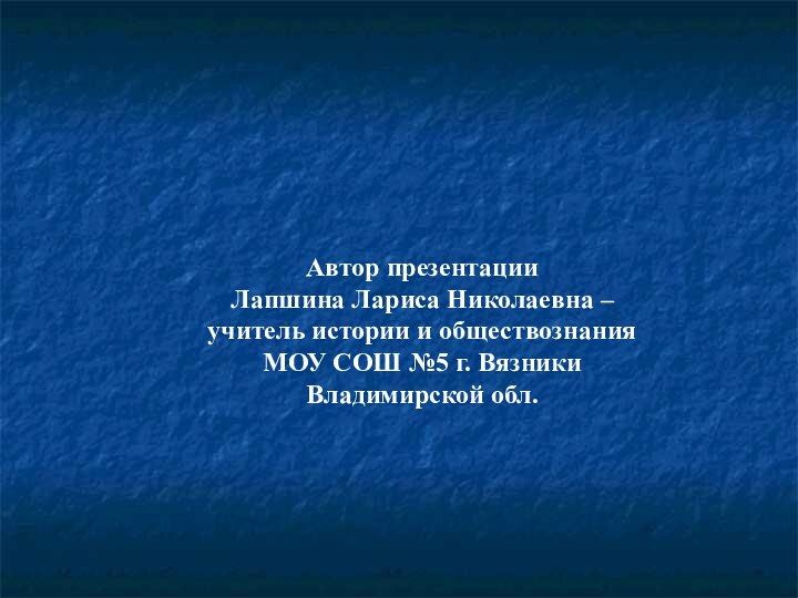 Автор презентации Лапшина Лариса Николаевна – учитель истории и обществознания МОУ СОШ