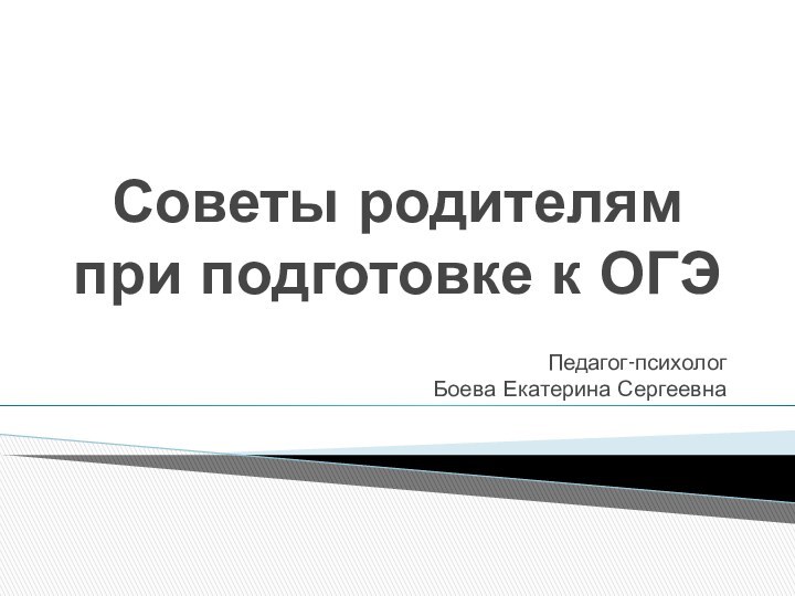 Советы родителям при подготовке к ОГЭПедагог-психолог  Боева Екатерина Сергеевна