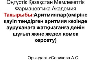 Аритмиялар (өміріне қауіп төндірген аритмия кезінде ауруханаға жатқызғанға дейін шұғыл және жедел көмек көрсету)