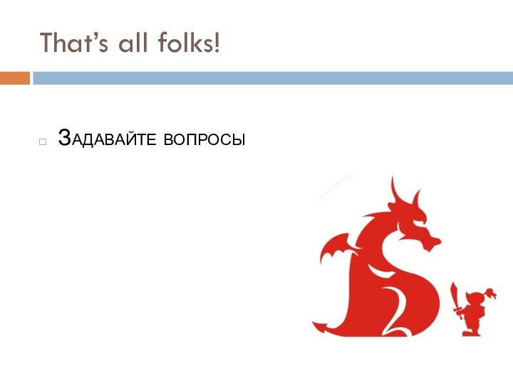 That’s all folks!Задавайте вопросы