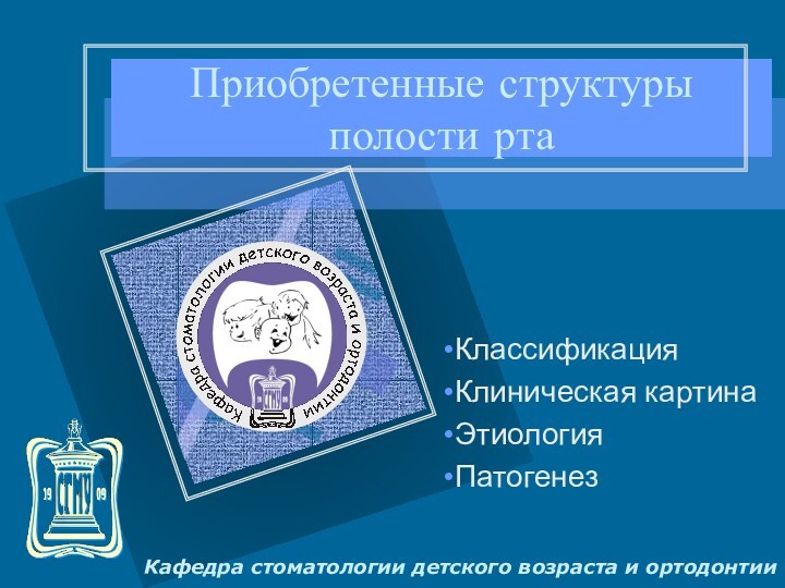 Приобретенные структуры полости ртаКафедра стоматологии детского возраста и ортодонтииКлассификацияКлиническая картинаЭтиология	Патогенез