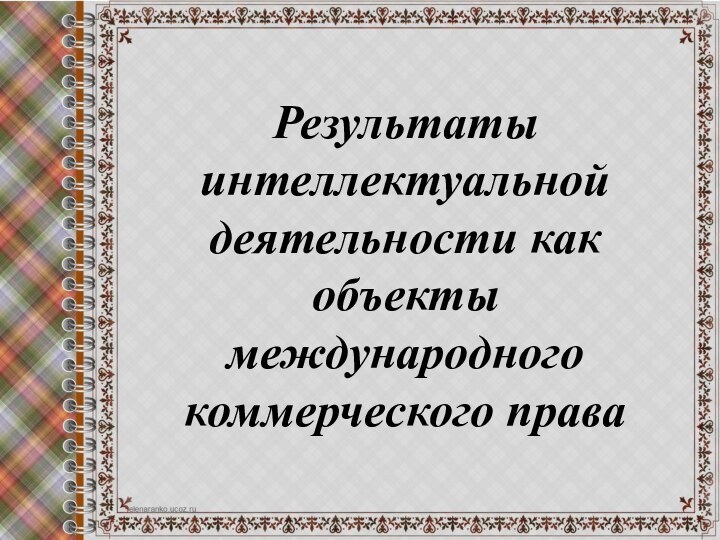 Результаты интеллектуальной деятельности как объекты международного коммерческого права