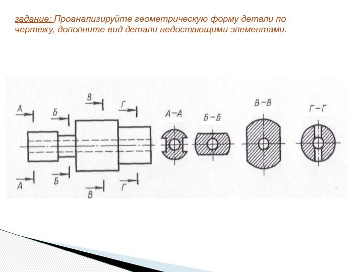 задание: Проанализируйте геометрическую форму детали по чертежу, дополните вид детали недостающими элементами.