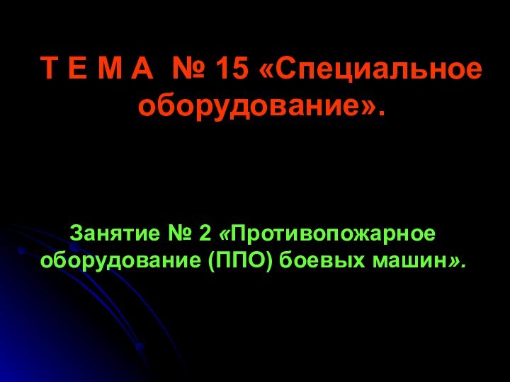 Т Е М А № 15 «Специальное оборудование». Занятие № 2 «Противопожарное оборудование (ППО) боевых машин».