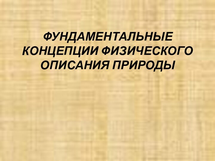 ФУНДАМЕНТАЛЬНЫЕ КОНЦЕПЦИИ ФИЗИЧЕСКОГО ОПИСАНИЯ ПРИРОДЫ