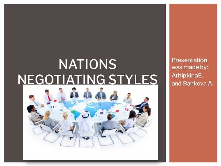 Presentation was made by:ArhipkinaE.and Bankova A.NATIONS NEGOTIATING STYLES