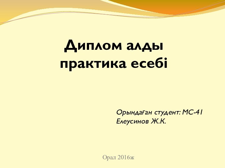 Орындаған студент: МС-41 Елеусинов Ж.К. Орал 2016жДиплом алды практика есебі