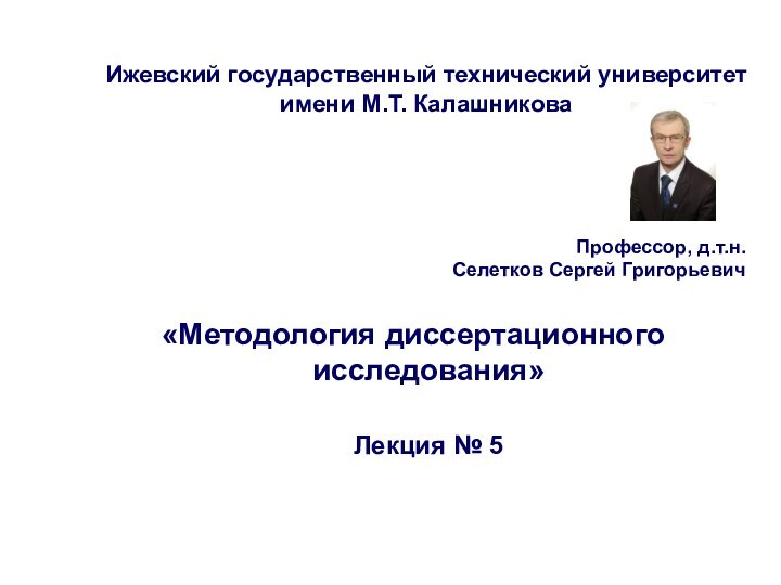 Селетков С.Г. Методология диссертационного исследования«Методология диссертационного исследования»  Лекция № 5Профессор, д.т.н.Селетков