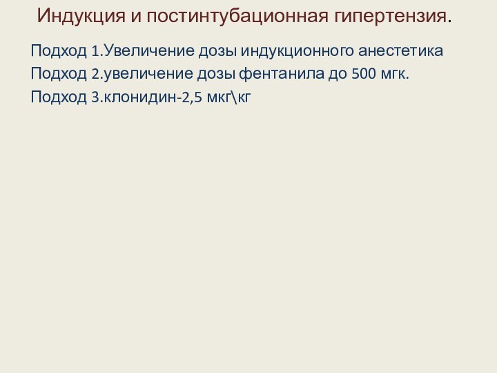 Индукция и постинтубационная гипертензия.Подход 1.Увеличение дозы индукционного анестетикаПодход 2.увеличение дозы фентанила до 500 мгк.Подход 3.клонидин-2,5 мкг\кг