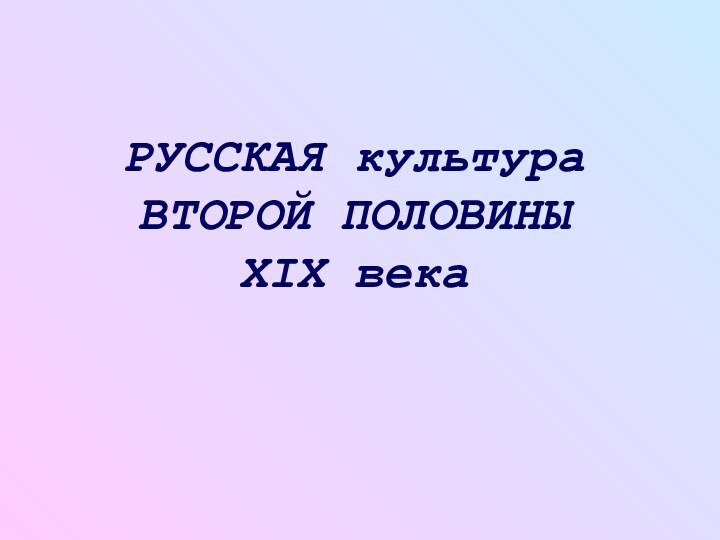 РУССКАЯ культура  ВТОРОЙ ПОЛОВИНЫ  XIX века