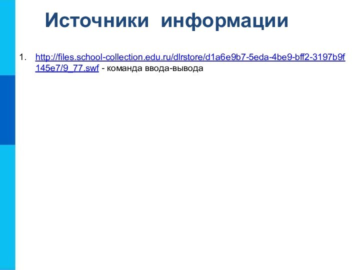 Источники информацииhttp://files.school-collection.edu.ru/dlrstore/d1a6e9b7-5eda-4be9-bff2-3197b9f145e7/9_77.swf - команда ввода-вывода