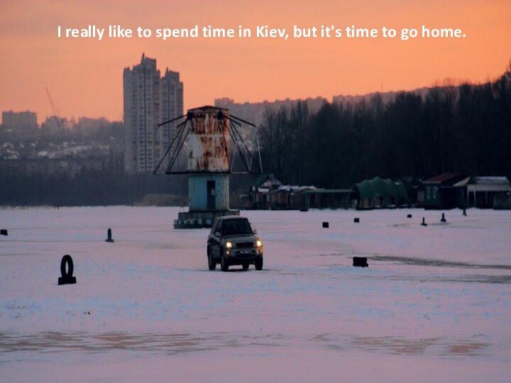 I really like to spend time in Kiev, but it's time to go home.
