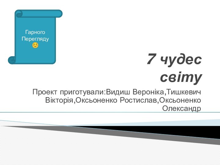 7 чудес     світуПроект приготували:Видиш Вероніка,Тишкевич Вікторія,Оксьоненко Ростислав,Оксьоненко ОлександрГарногоПерегляду☺