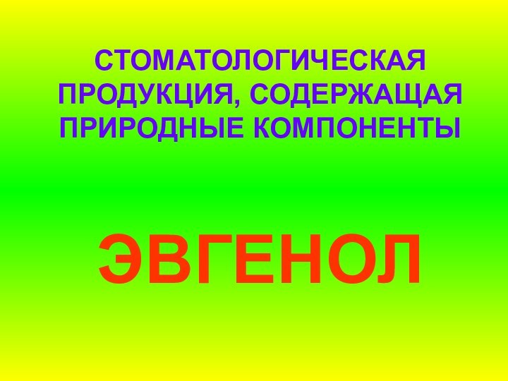 СТОМАТОЛОГИЧЕСКАЯ ПРОДУКЦИЯ, СОДЕРЖАЩАЯ ПРИРОДНЫЕ КОМПОНЕНТЫЭВГЕНОЛ