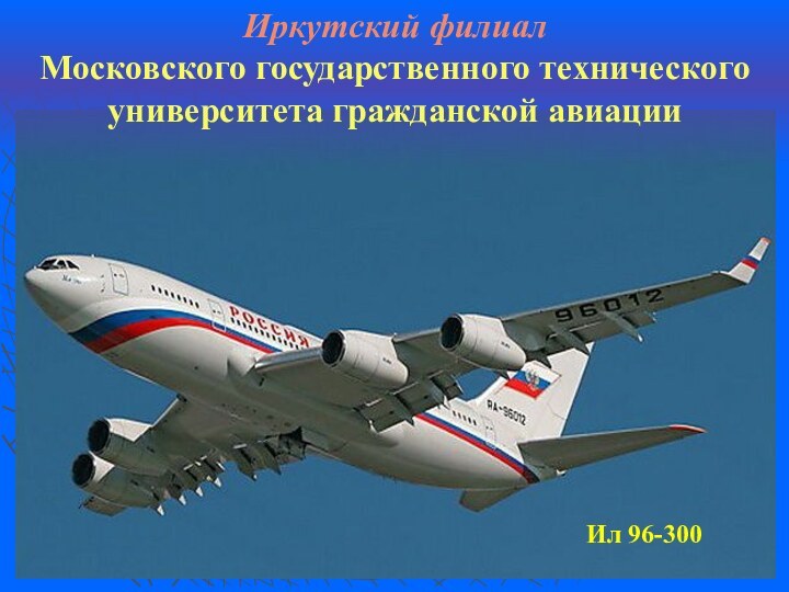 Иркутский филиалМосковского государственного технического университета гражданской авиацииИл 96-300