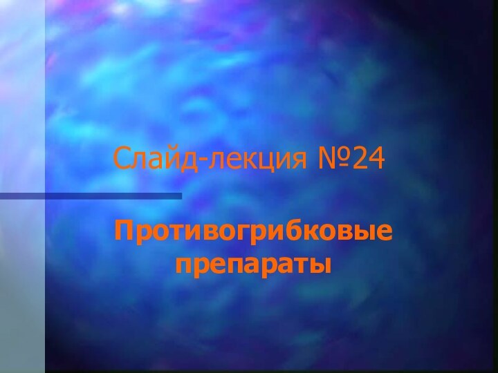 Слайд-лекция №24Противогрибковые препараты