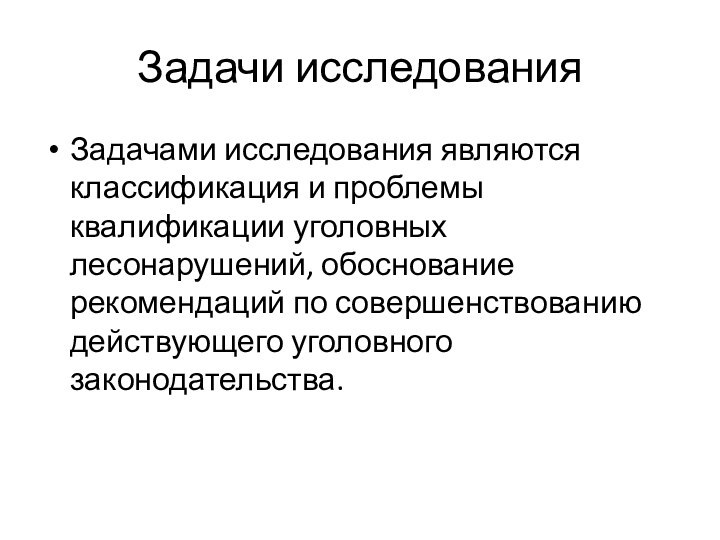 Задачи исследованияЗадачами исследования являются классификация и проблемы квалификации уголовных лесонарушений, обоснование рекомендаций