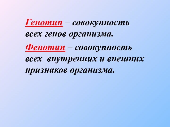 Генотип – совокупность всех генов организма.Фенотип – совокупность всех внутренних и внешних признаков организма.