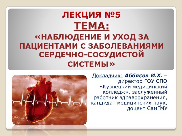 ЛЕКЦИЯ №5 ТЕМА: «НАБЛЮДЕНИЕ И УХОД ЗА ПАЦИЕНТАМИ С ЗАБОЛЕВАНИЯМИ  СЕРДЕЧНО-СОСУДИСТОЙ