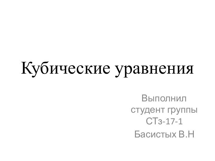 Кубические уравнения Выполнил студент группы СТз-17-1Басистых В.Н