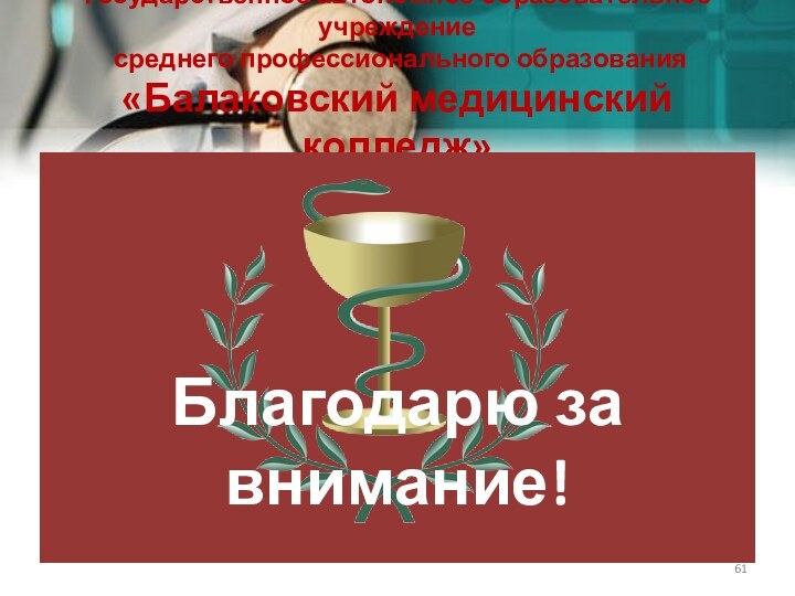 Государственное автономное образовательное учреждение  среднего профессионального образования «Балаковский медицинский колледж»Благодарю за внимание!