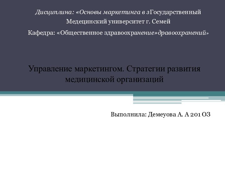 Дисциплина: «Основы маркетинга в зГосударственный Медецинский университет г. СемейКафедра: «Общественное здравоохранение»дравоохранений»Управление маркетингом.