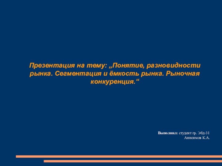 Презентация на тему: „Понятие, разновидности рынка. Сегментация и ёмкость рынка. Рыночная конкуренция.“