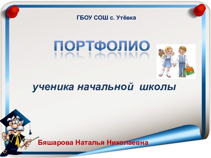 ученика начальной школыГБОУ СОШ с. УтёвкаБяшарова Наталья Николаевна