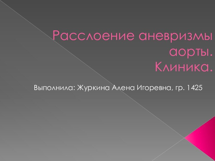 Расслоение аневризмы аорты. Клиника.Выполнила: Журкина Алена Игоревна, гр. 1425