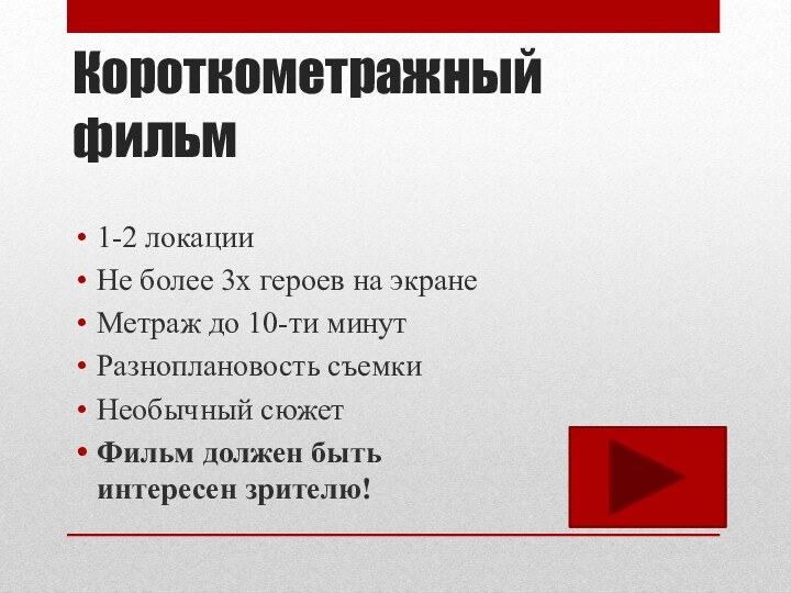 Короткометражный фильм1-2 локацииНе более 3х героев на экранеМетраж до 10-ти минутРазноплановость съемкиНеобычный