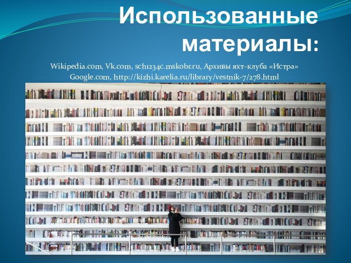 Использованные материалы:Wikipedia.com, Vk.com, sch1234c.mskobr.ru, Архивы яхт-клуба «Истра»Google.com, http://kizhi.karelia.ru/library/vestnik-7/278.html